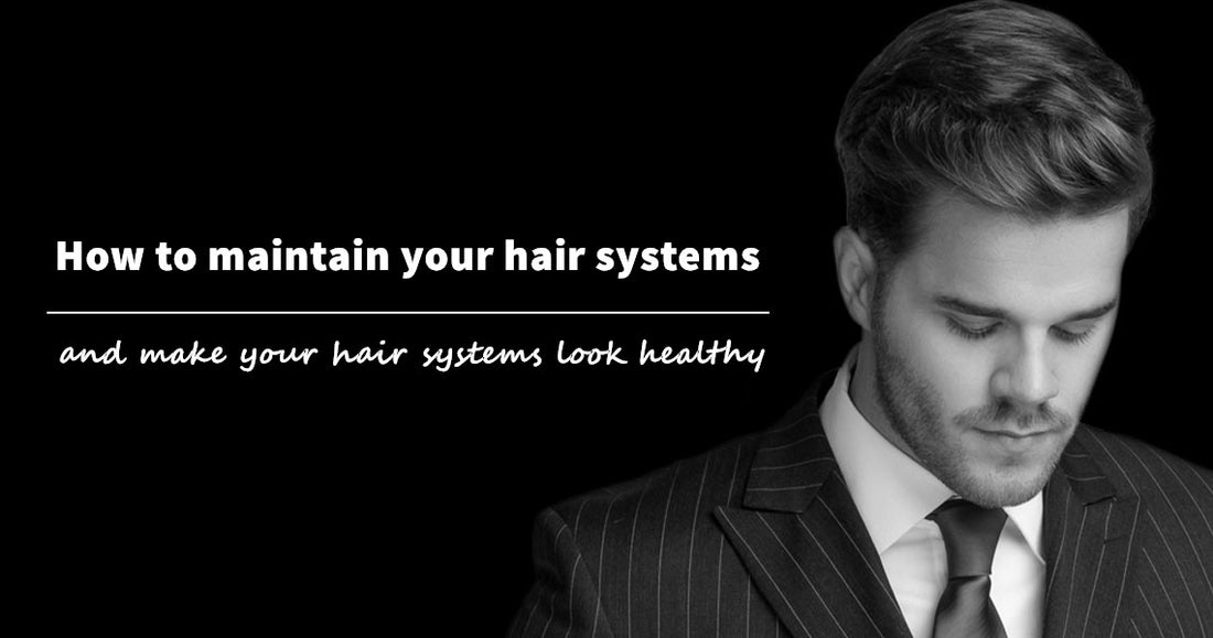 How to maintain your hair systems and make your hair systems look healthy?