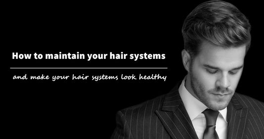 How to maintain your hair systems and make your hair systems look healthy?